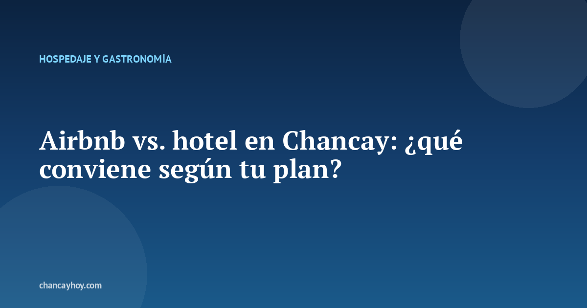 Airbnb vs. hotel en Chancay: ¿qué conviene según tu plan?
