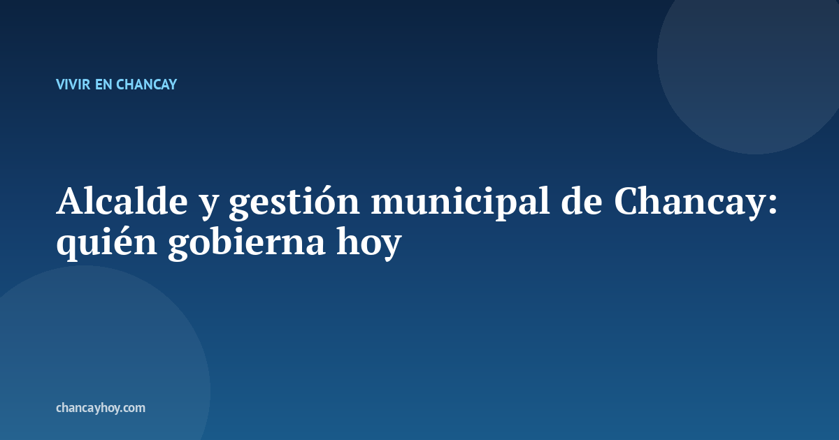 Alcalde y gestión municipal de Chancay: quién gobierna hoy