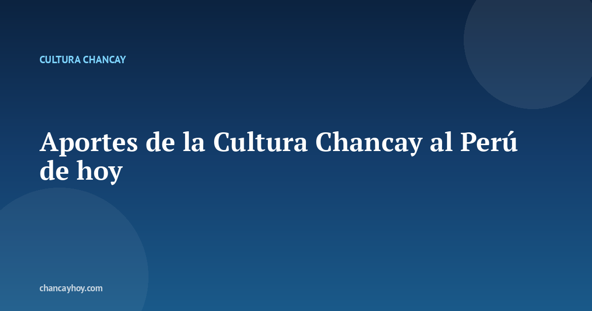 Aportes de la Cultura Chancay al Perú de hoy