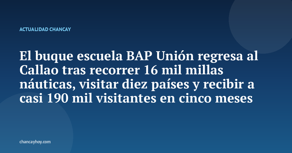 El buque escuela BAP Unión regresa al Callao tras recorrer 16 mil millas náuticas, visitar diez países y recibir a casi 190 mil visitantes en cinco meses