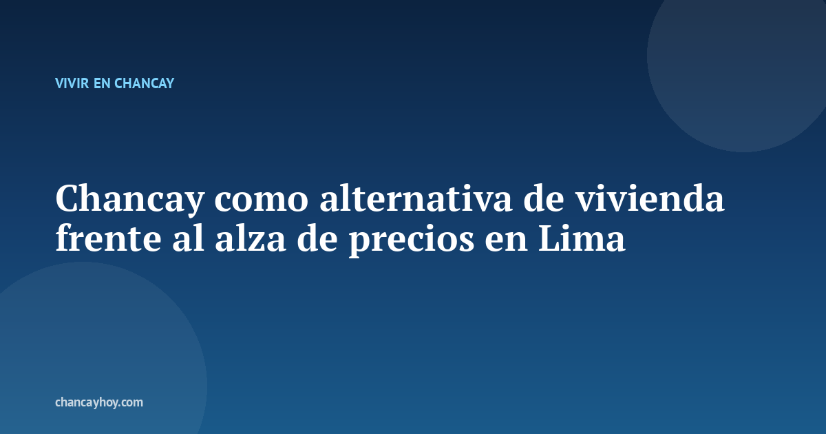 Chancay como alternativa de vivienda frente al alza de precios en Lima