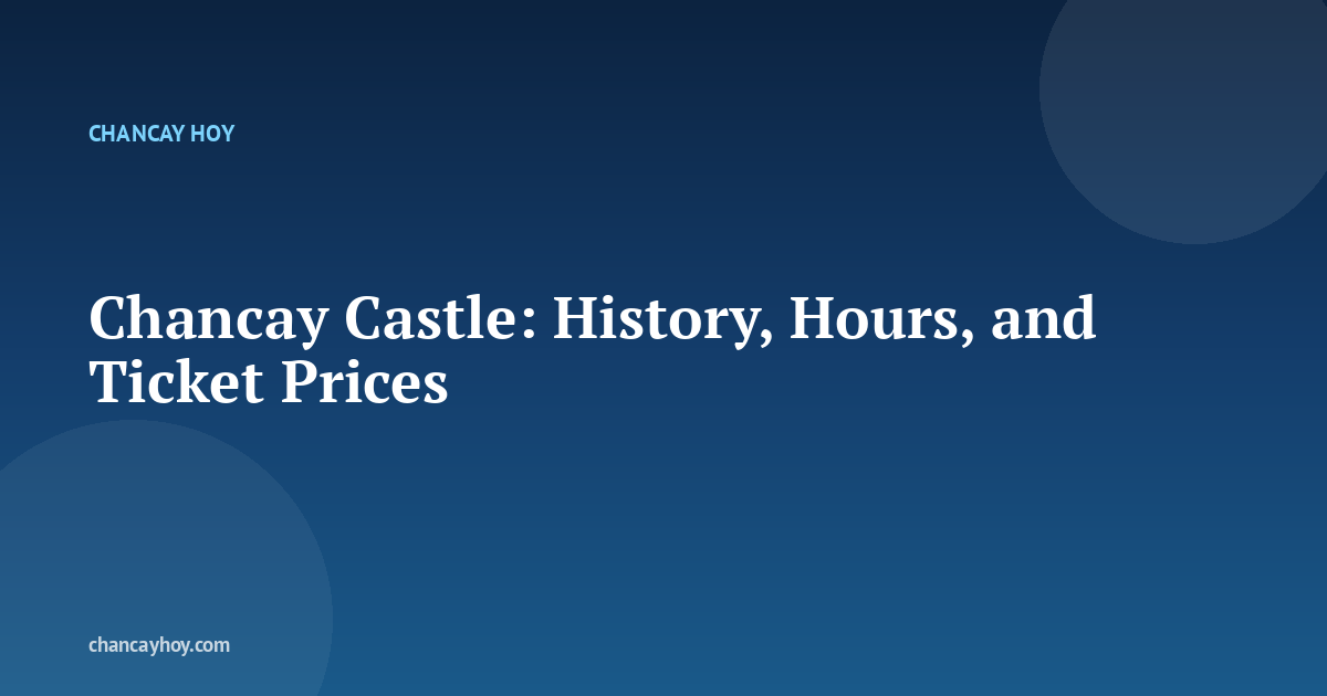 Chancay Castle: History, Hours, and Ticket Prices