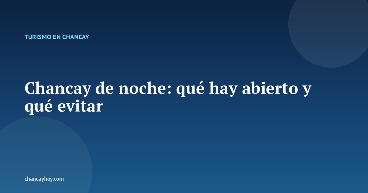 Chancay de noche: qué hay abierto y qué evitar