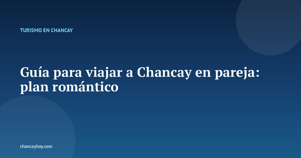 Guía para viajar a Chancay en pareja: plan romántico