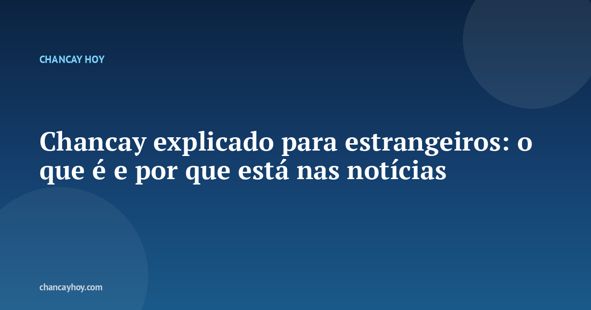 Chancay explicado para estrangeiros: o que é e por que está nas notícias