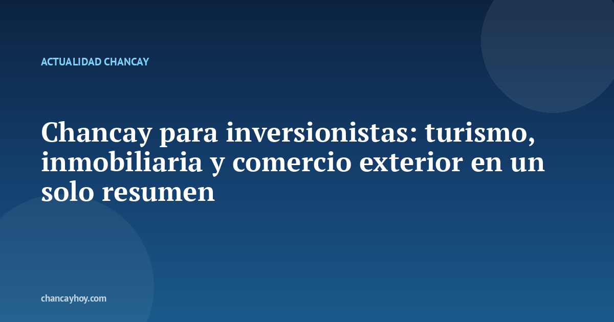 Chancay para inversionistas: turismo, inmobiliaria y comercio exterior en un solo resumen
