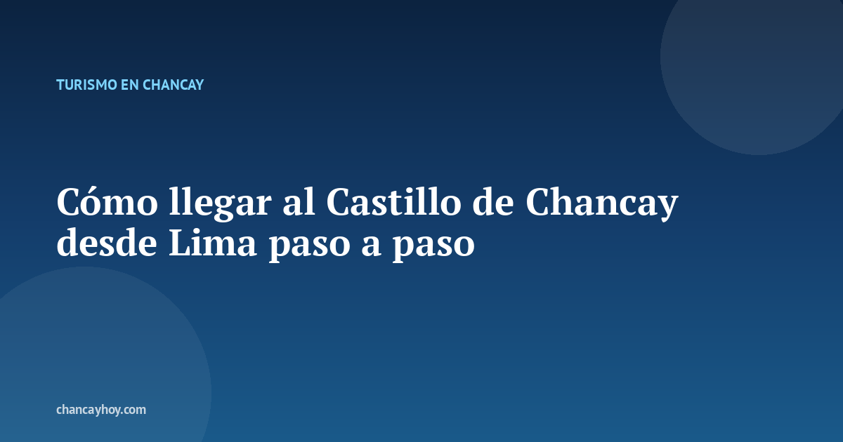 Cómo llegar al Castillo de Chancay desde Lima paso a paso