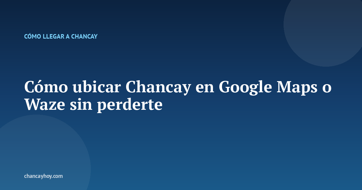 Cómo ubicar Chancay en Google Maps o Waze sin perderte