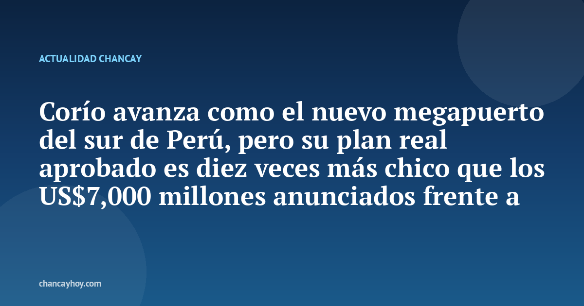 Corío avanza como el nuevo megapuerto del sur de Perú, pero su plan real aprobado es diez veces más chico que los US$7,000 millones anunciados frente a Chancay