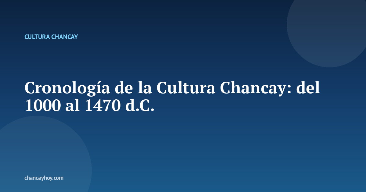 Cronología de la Cultura Chancay: del 1000 al 1470 d.C.