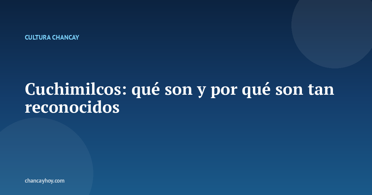 Cuchimilcos: qué son y por qué son tan reconocidos