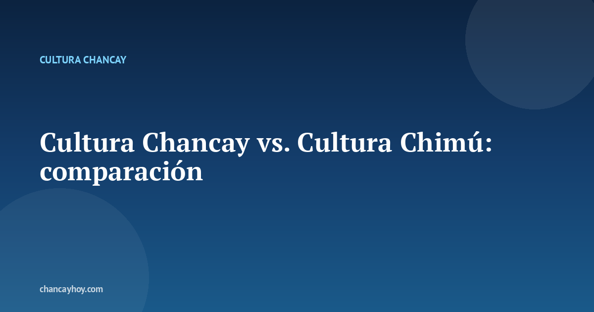 Cultura Chancay vs. Cultura Chimú: comparación