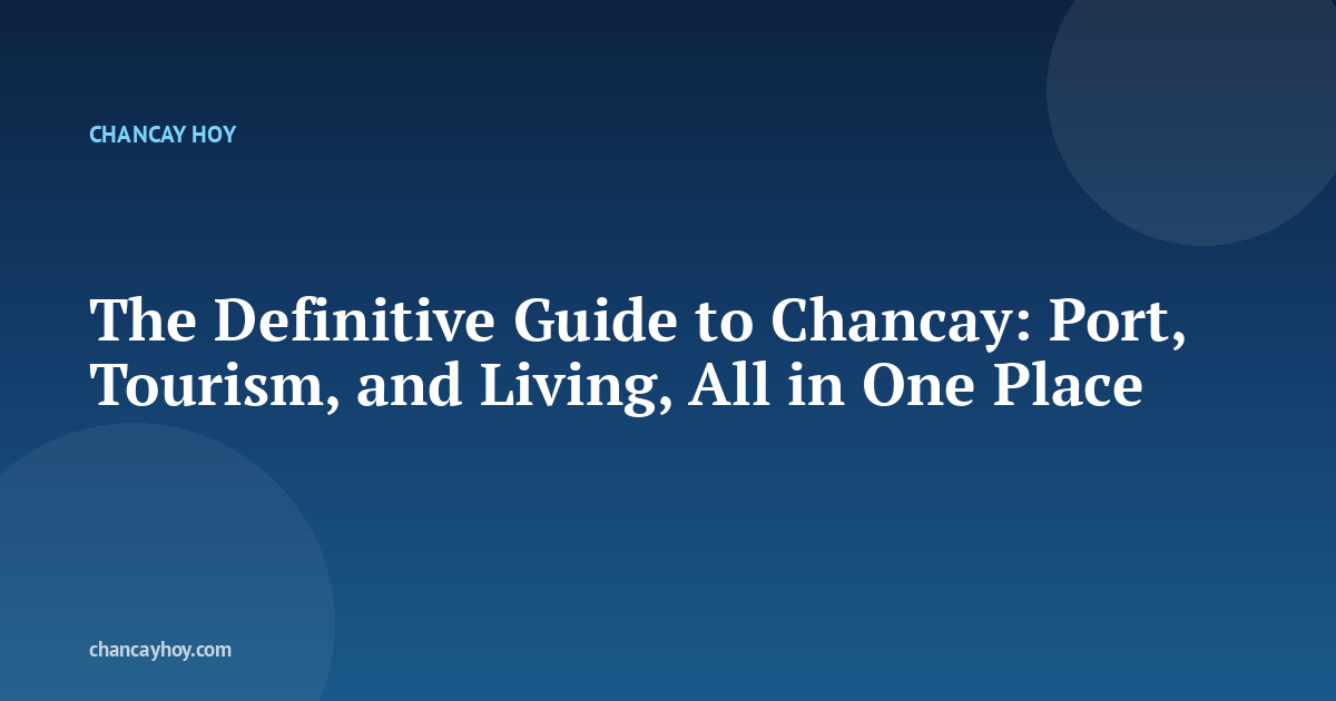 The Definitive Guide to Chancay: Port, Tourism, and Living, All in One Place