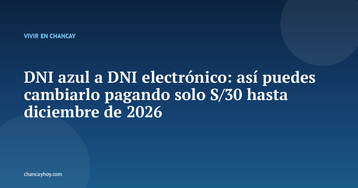DNI azul a DNI electrónico: así puedes cambiarlo pagando solo S/30 hasta diciembre de 2026