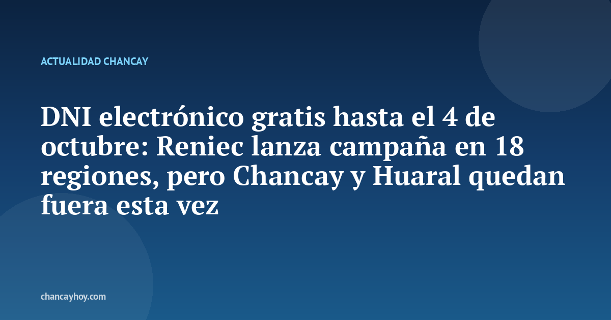 DNI electrónico gratis hasta el 4 de octubre: Reniec lanza campaña en 18 regiones, pero Chancay y Huaral quedan fuera esta vez