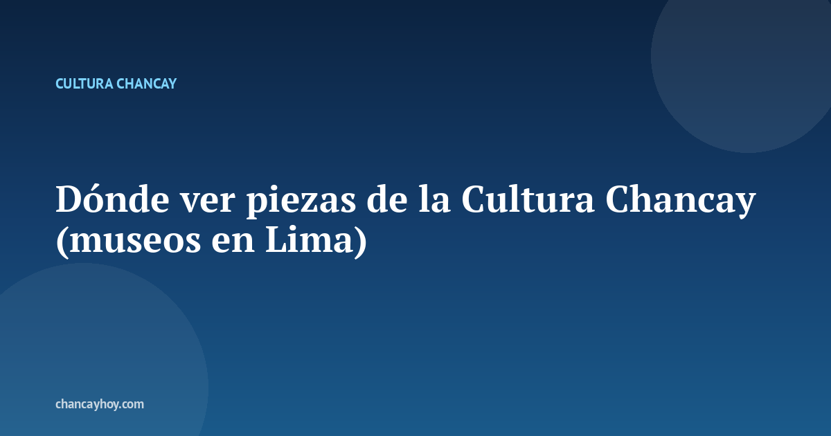 Dónde ver piezas de la Cultura Chancay (museos en Lima)