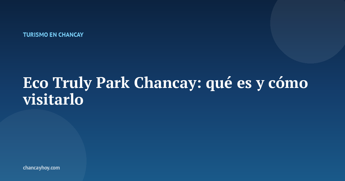 Eco Truly Park Chancay: qué es y cómo visitarlo