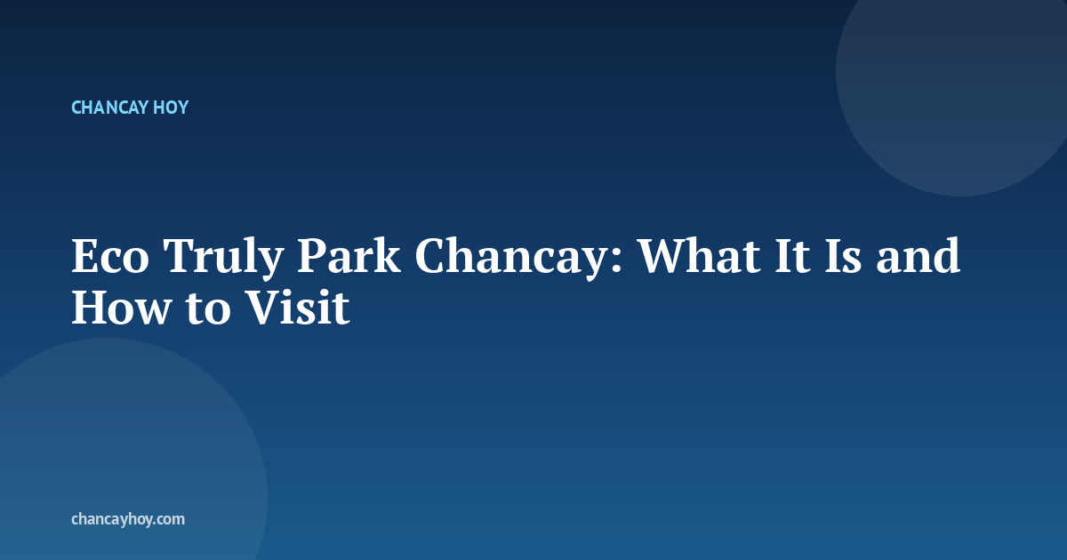 Eco Truly Park Chancay: What It Is and How to Visit