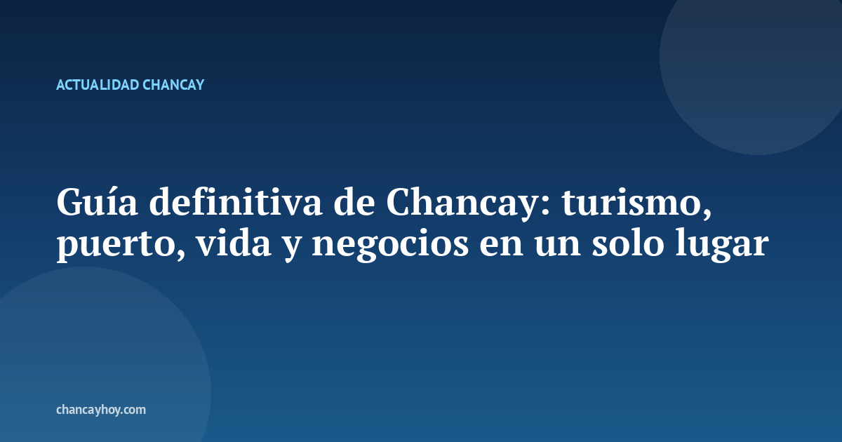 Guía definitiva de Chancay: turismo, puerto, vida y negocios en un solo lugar