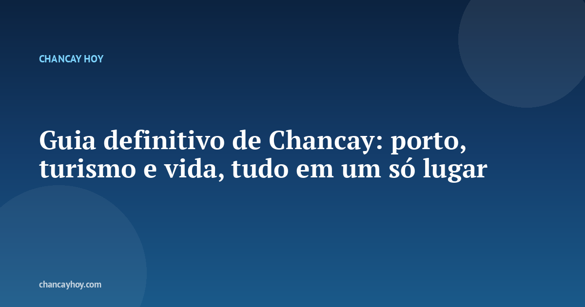 Guia definitivo de Chancay: porto, turismo e vida, tudo em um só lugar