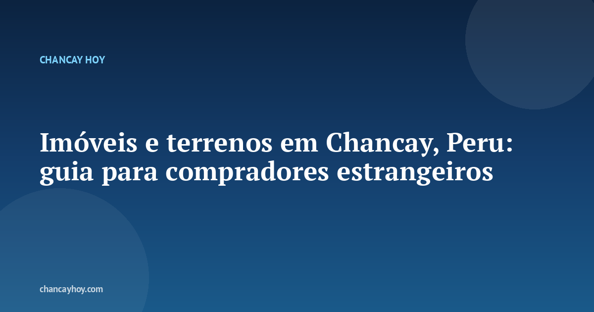 Imóveis e terrenos em Chancay, Peru: guia para compradores estrangeiros