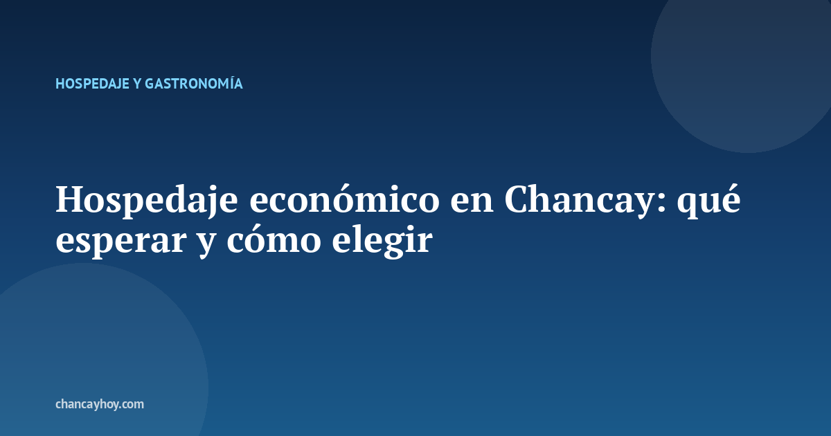 Hospedaje económico en Chancay: qué esperar y cómo elegir