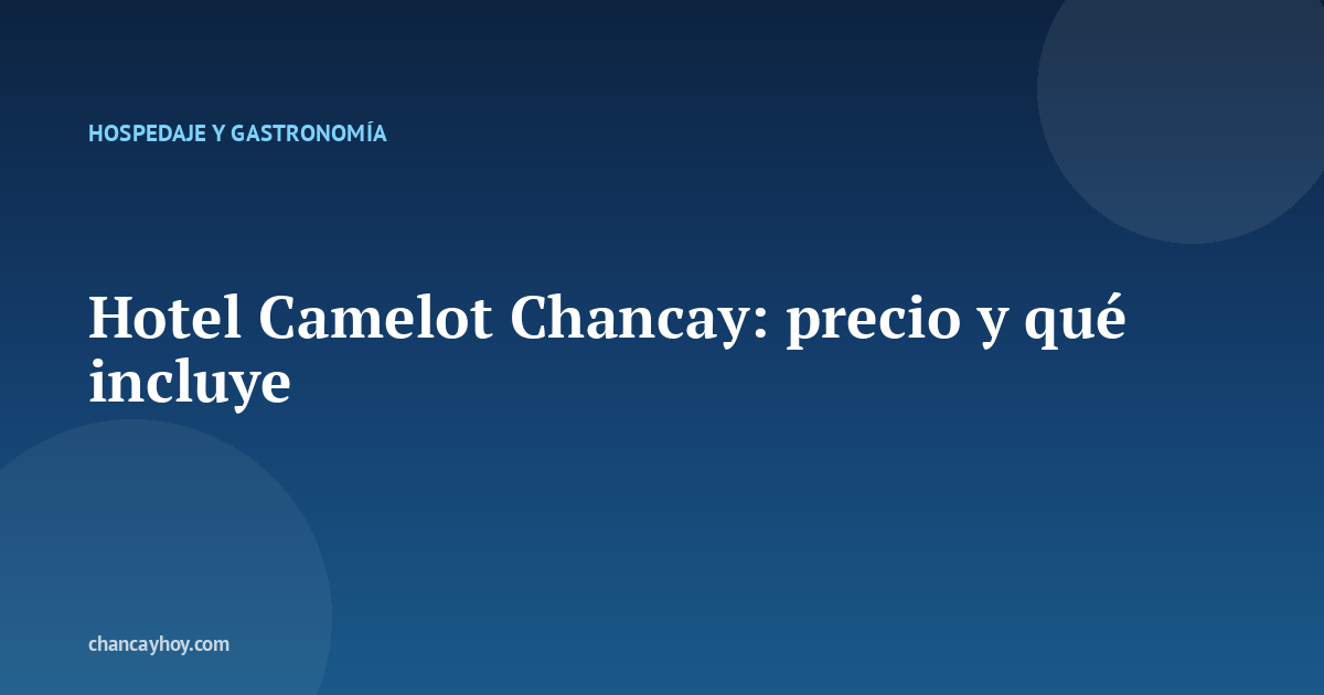 Hotel Camelot Chancay: precio y qué incluye