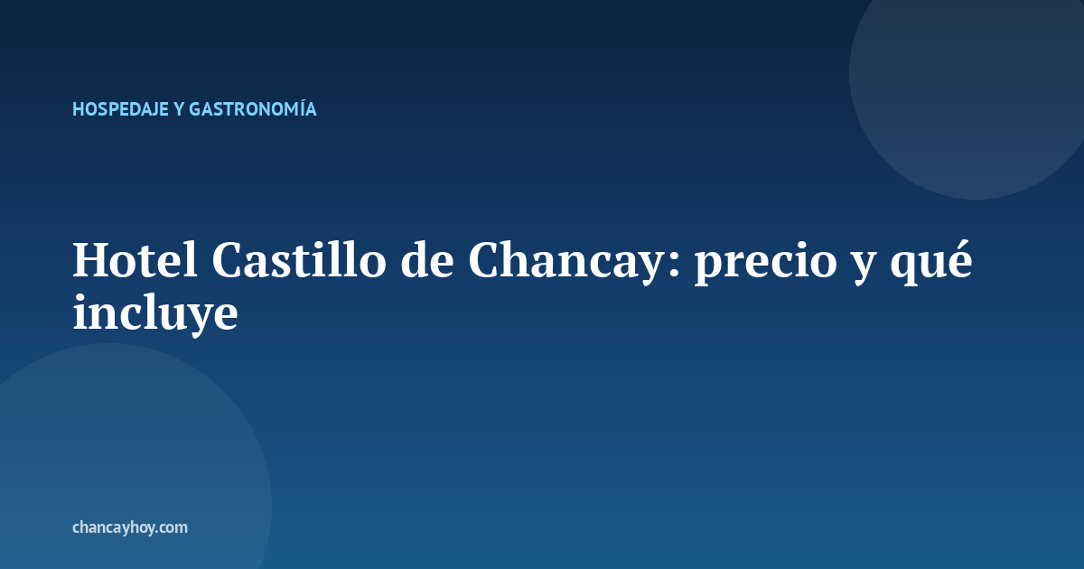 Hotel Castillo de Chancay: precio y qué incluye