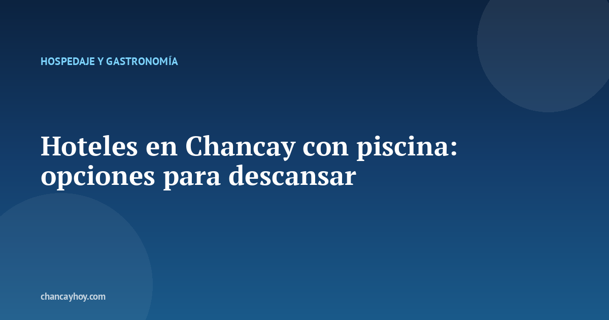 Hoteles en Chancay con piscina: opciones para descansar
