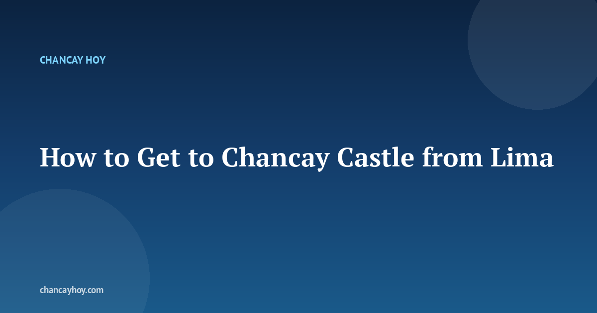 How to Get to Chancay Castle from Lima