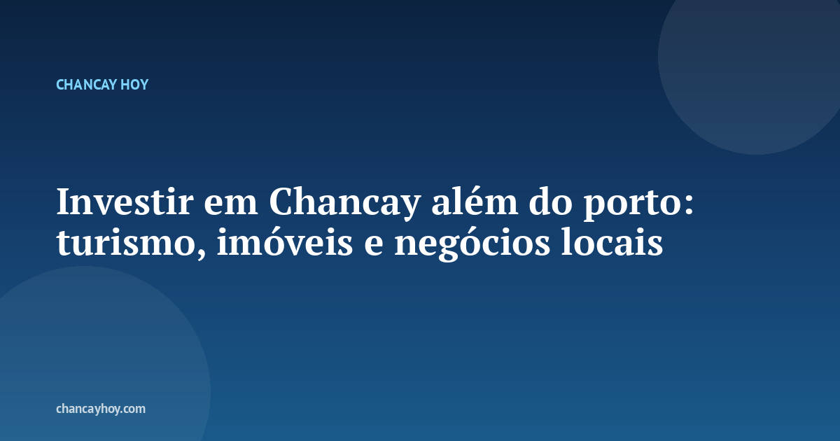 Investir em Chancay além do porto: turismo, imóveis e negócios locais