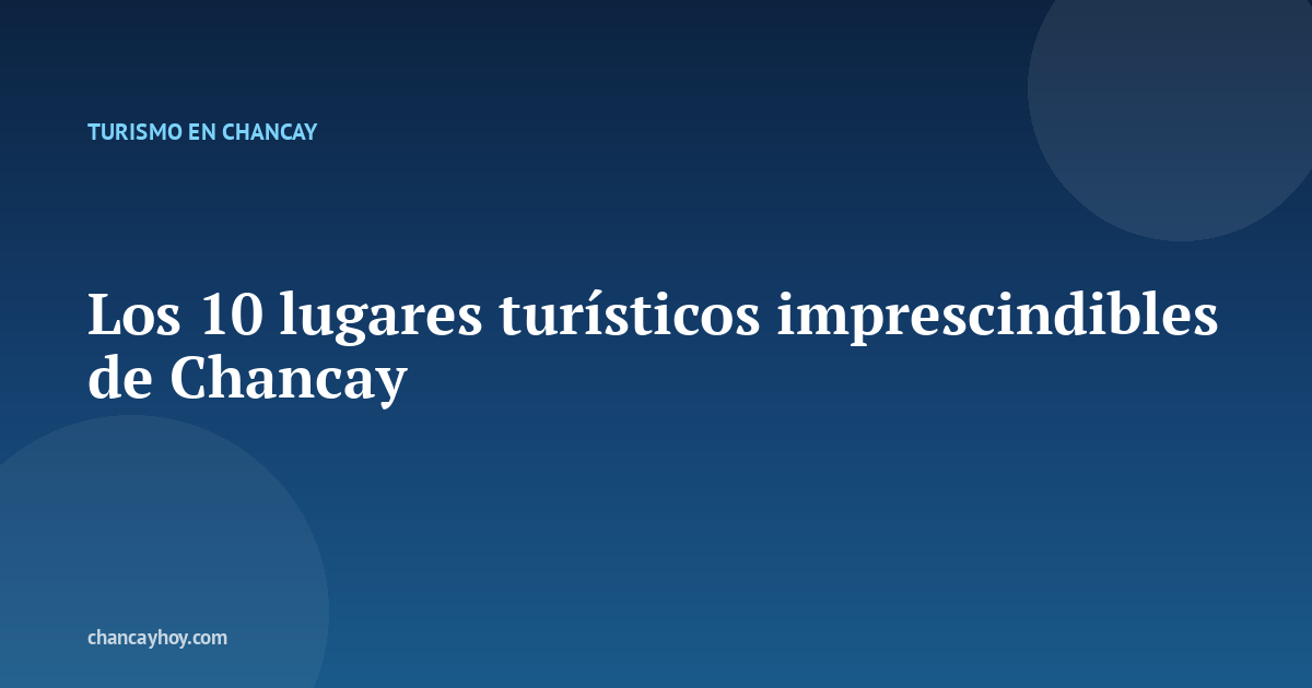 Los 10 lugares turísticos imprescindibles de Chancay