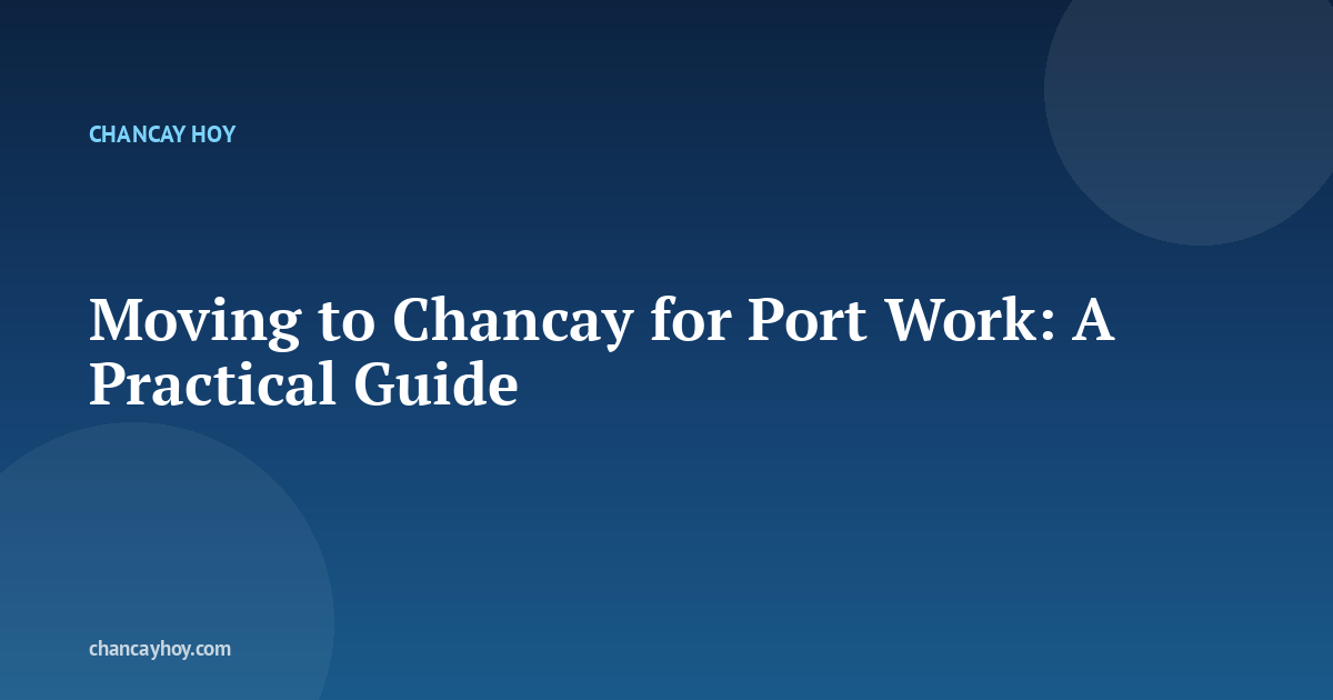 Moving to Chancay for Port Work: A Practical Guide