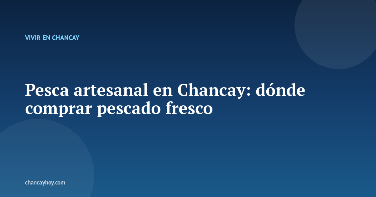 Pesca artesanal en Chancay: dónde comprar pescado fresco