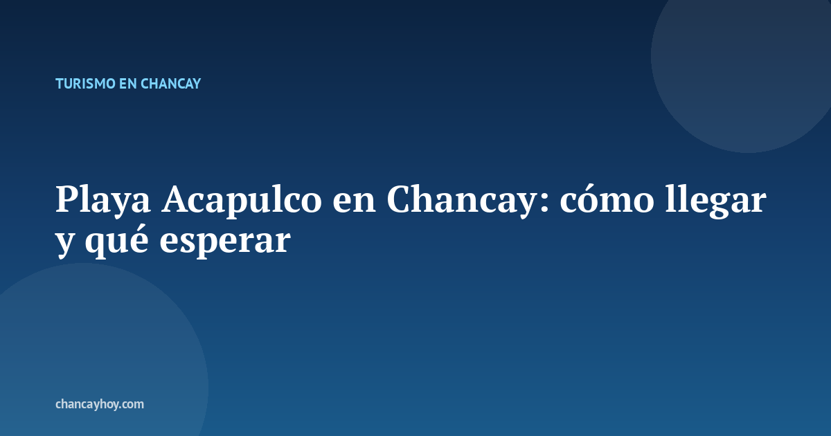 Playa Acapulco en Chancay: cómo llegar y qué esperar