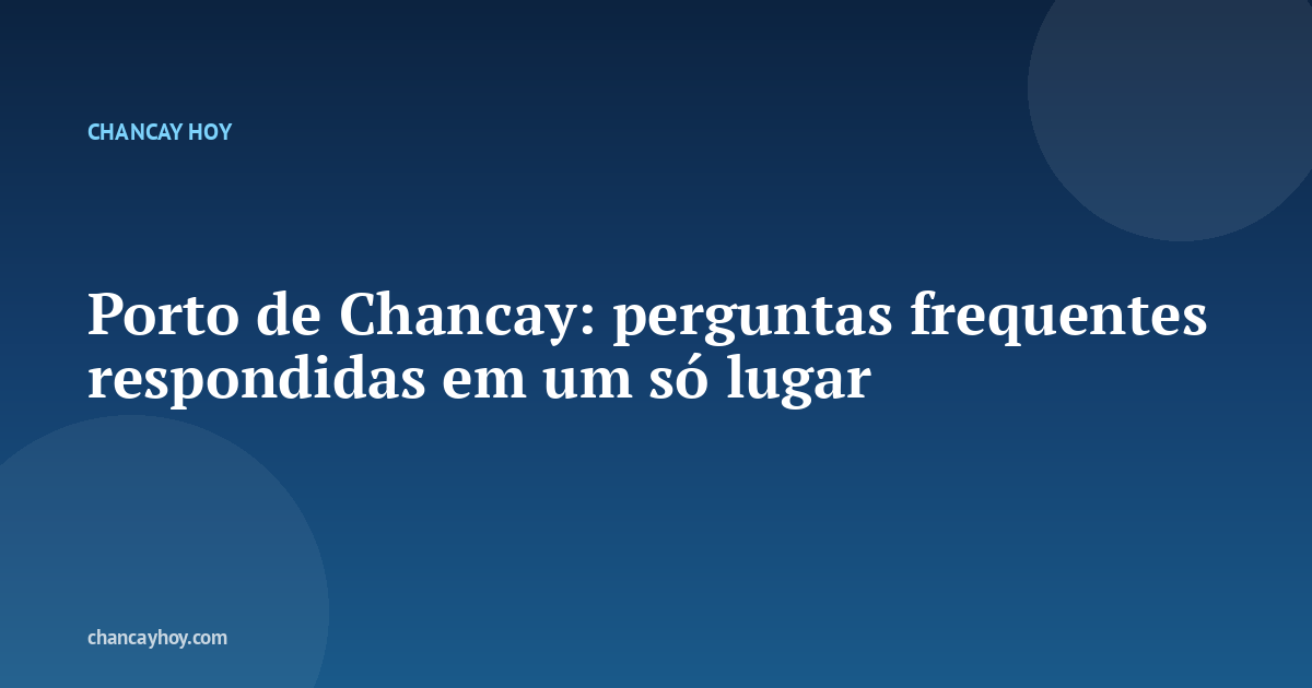 Porto de Chancay: perguntas frequentes respondidas em um só lugar