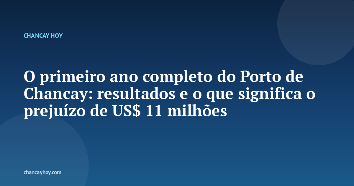 O primeiro ano completo do Porto de Chancay: resultados e o que significa o prejuízo de US$ 11 milhões