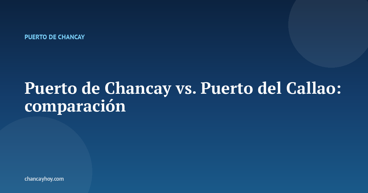 Puerto de Chancay vs. Puerto del Callao: comparación