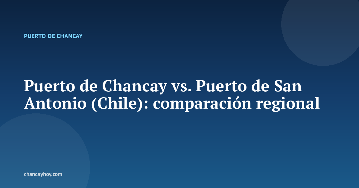Puerto de Chancay vs. Puerto de San Antonio (Chile): comparación regional