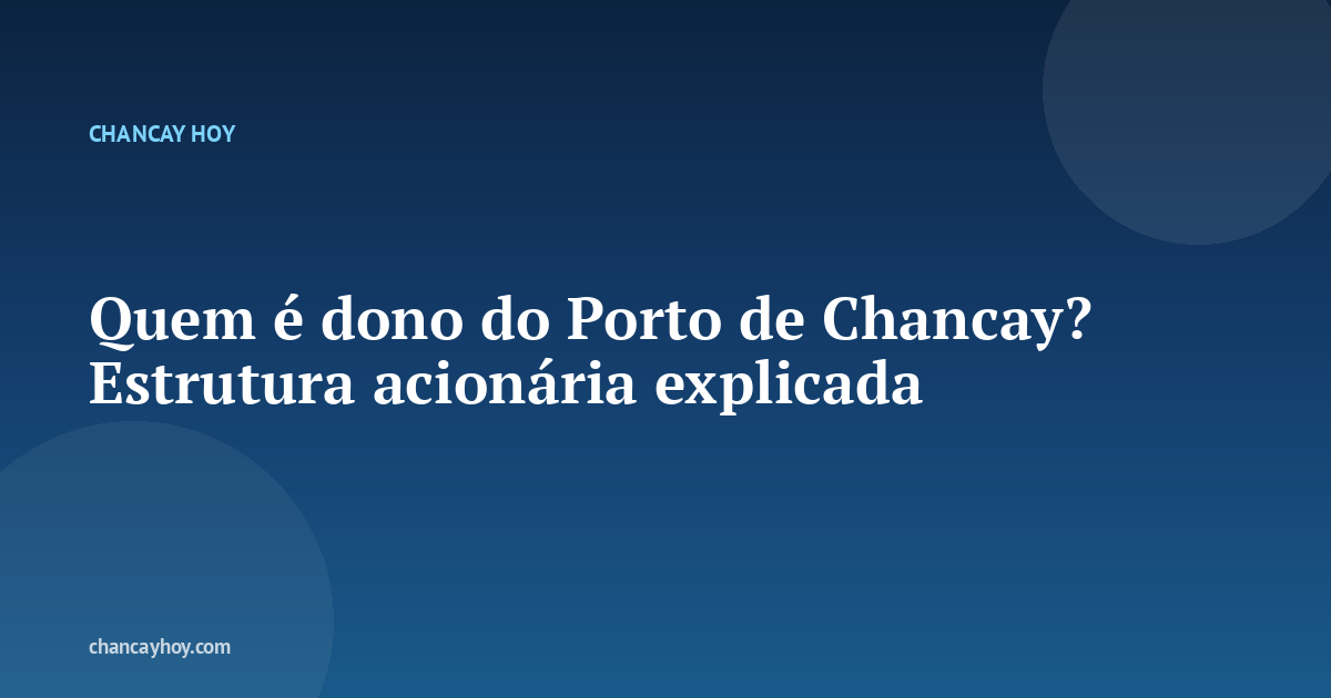Quem é dono do Porto de Chancay? Estrutura acionária explicada
