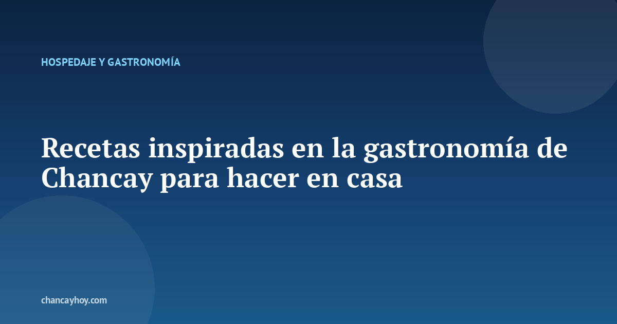 Recetas inspiradas en la gastronomía de Chancay para hacer en casa