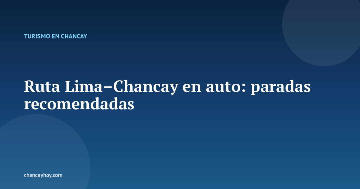 Ruta Lima–Chancay en auto: paradas recomendadas