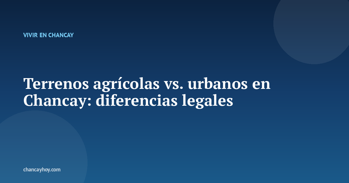 Terrenos agrícolas vs. urbanos en Chancay: diferencias legales