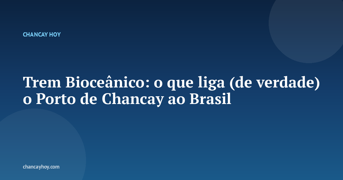 Trem Bioceânico: o que liga (de verdade) o Porto de Chancay ao Brasil