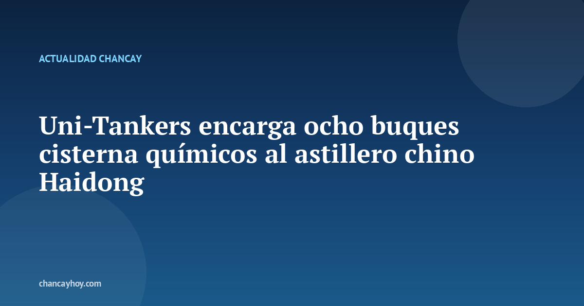 Uni-Tankers encarga ocho buques cisterna químicos al astillero chino Haidong