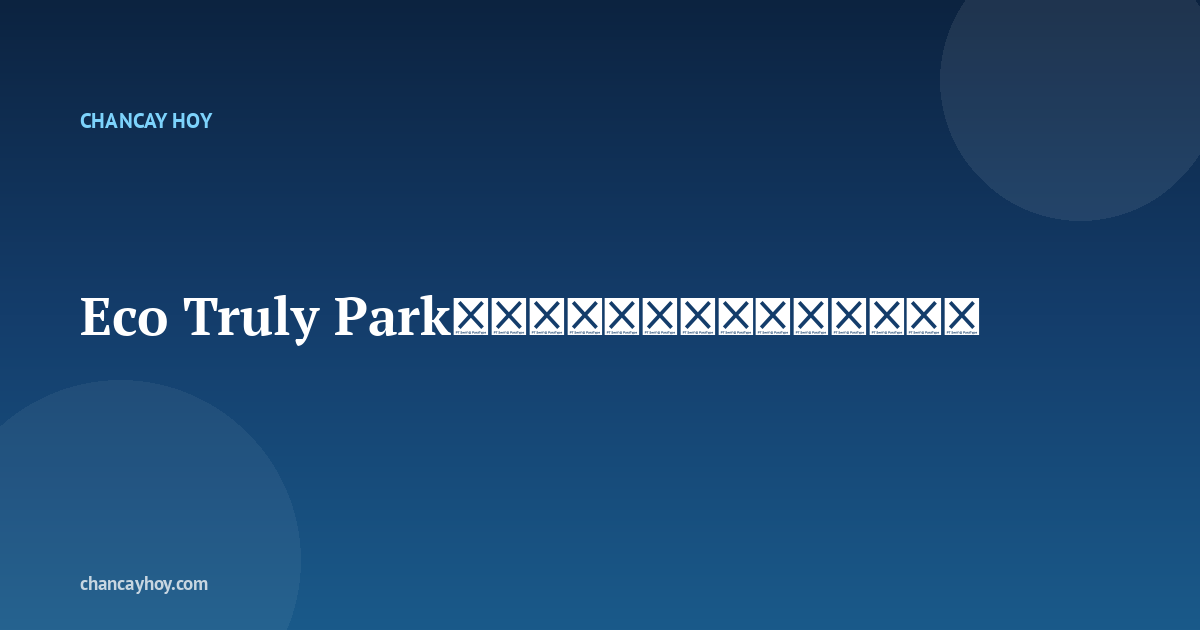 Eco Truly Park钱凯生态公园：介绍与游览指南