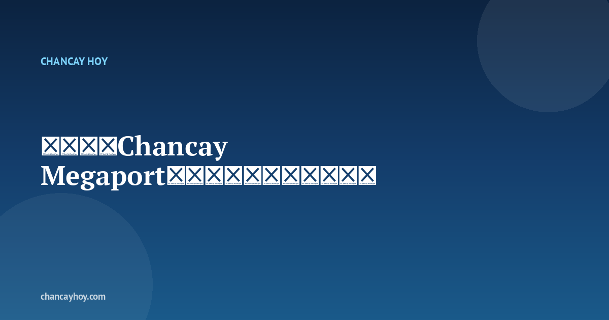 钱凯港（Chancay Megaport）是什么？为什么重要？